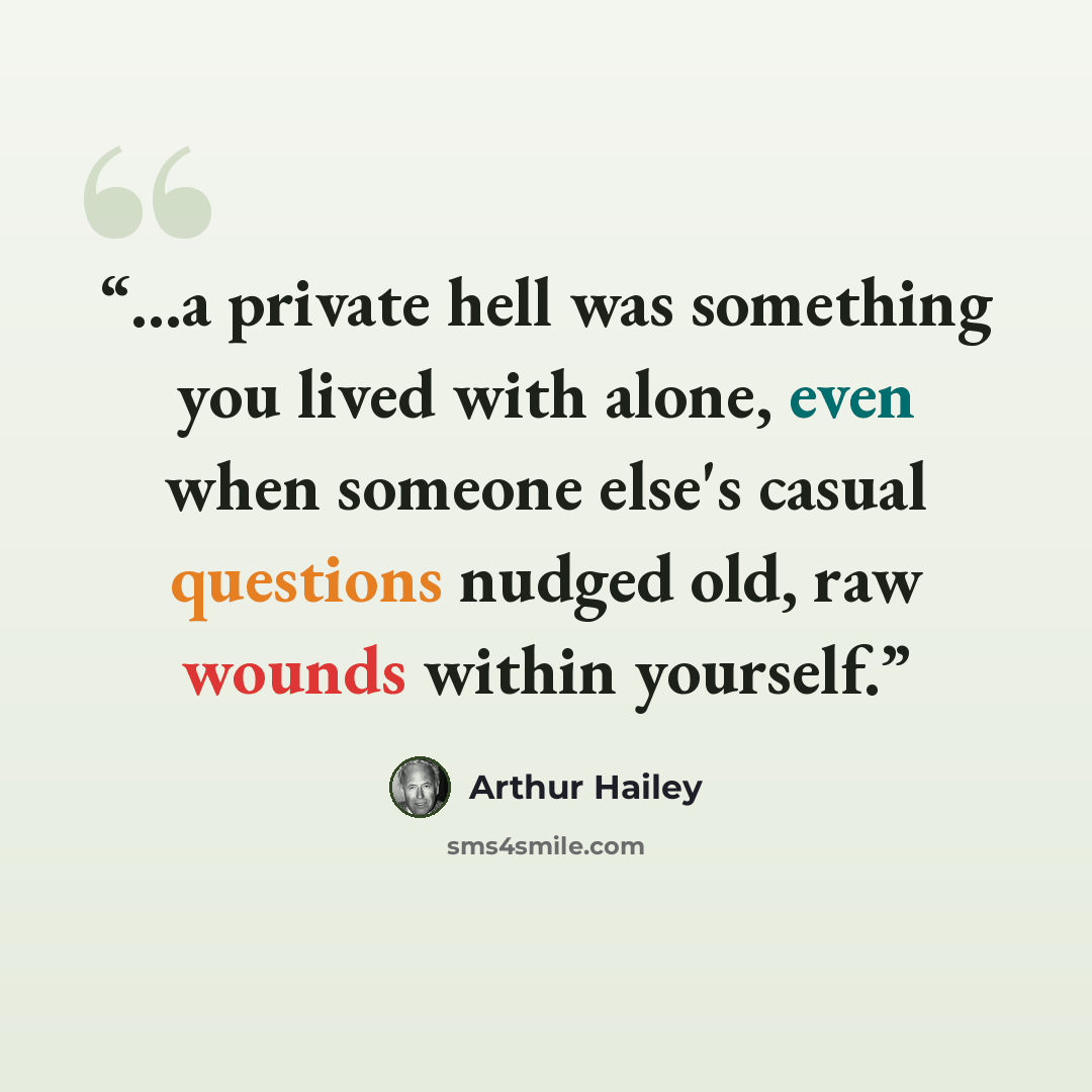 “...a private hell was something you lived with alone, even when someone else's casual questions nudged old, raw wounds within yourself.” quote by Arthur Hailey