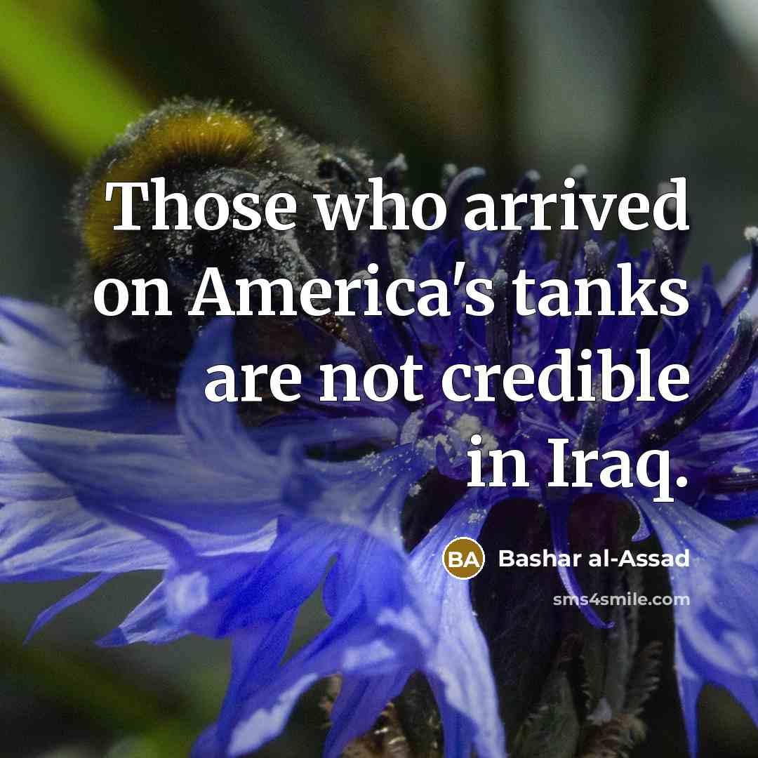 “Those who arrived on America's tanks are not credible in Iraq.” quote by Bashar al-Assad
