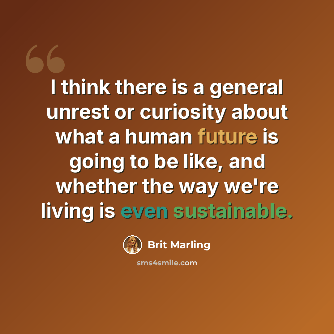 “I think there is a general unrest or curiosity about what a human future is going to be like, and whether the way we're living is even sustainable.” quote by Brit Marling