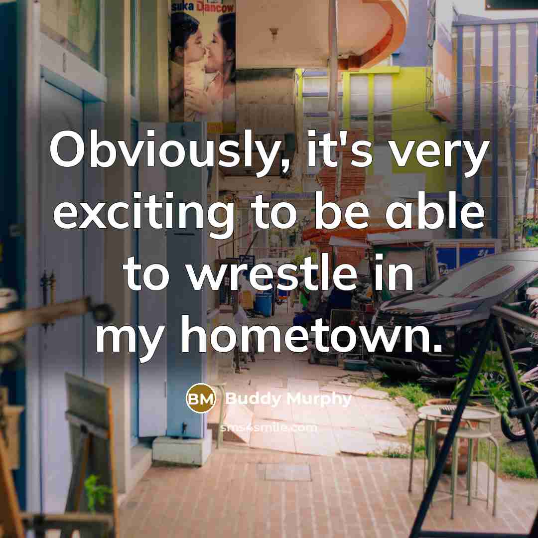 “Obviously, it's very exciting to be able to wrestle in my hometown.” quote by Buddy Murphy
