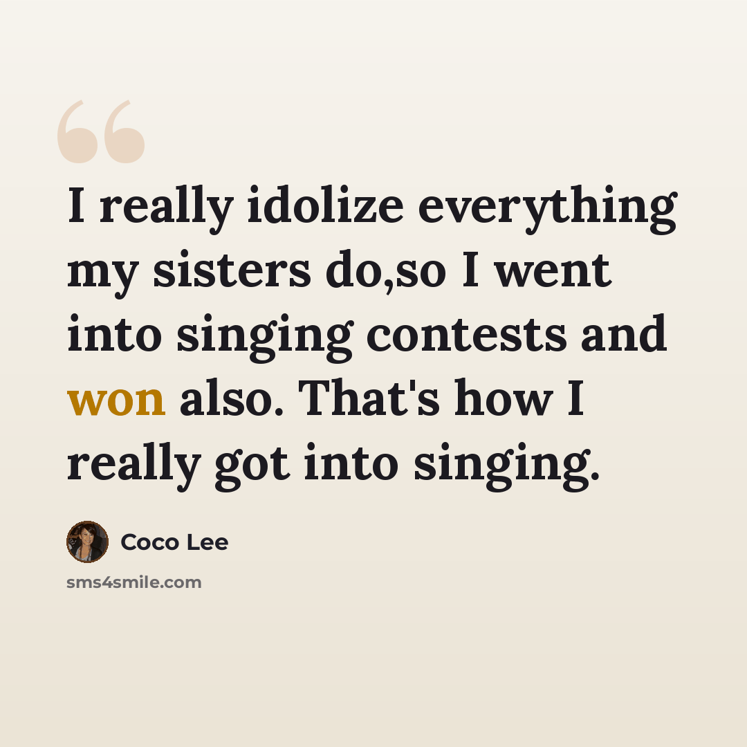 “I really idolize everything my sisters do,so I went into singing contests and won also. That's how I really got into singing.” quote by Coco Lee