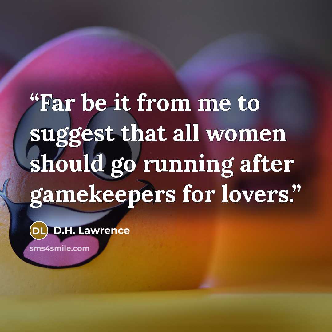 “Far be it from me to suggest that all women should go running after gamekeepers for lovers.” quote by D.H. Lawrence