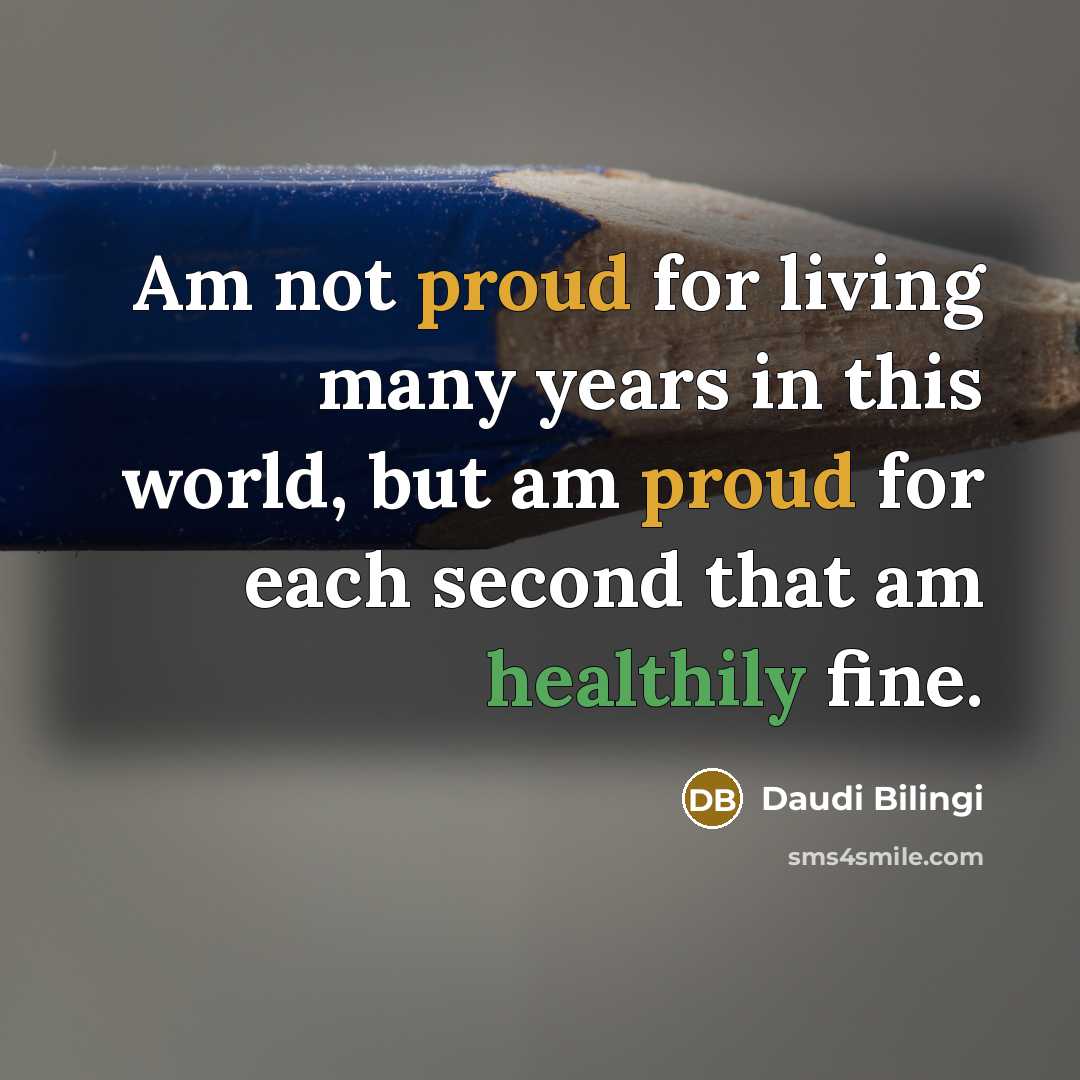 “Am not proud for living many years in this world, but am proud for each second that am healthily fine.” quote by Daudi Bilingi