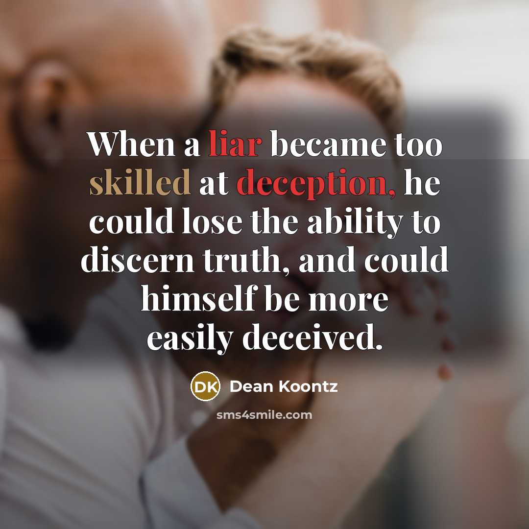 “When a liar became too skilled at deception, he could lose the ability to discern truth, and could himself be more easily deceived.” quote by Dean Koontz