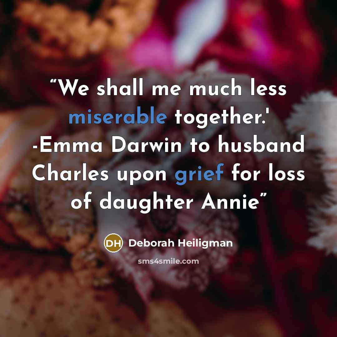 “We shall me much less miserable together.' -Emma Darwin to husband Charles upon grief for loss of daughter Annie” quote by Deborah Heiligman