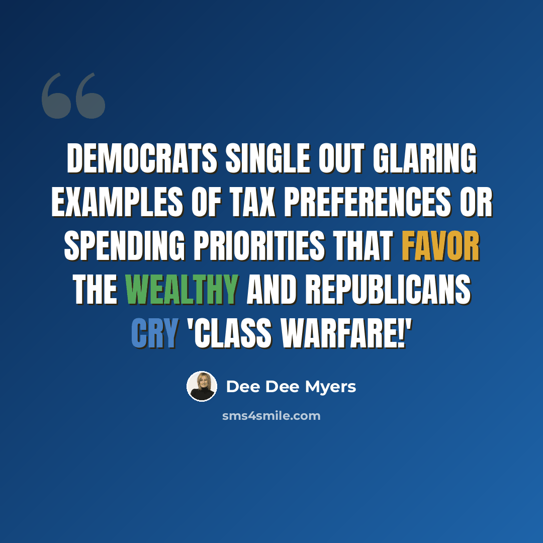 “Democrats single out glaring examples of tax preferences or spending priorities that favor the wealthy and Republicans cry 'class warfare!'” quote by Dee Dee Myers