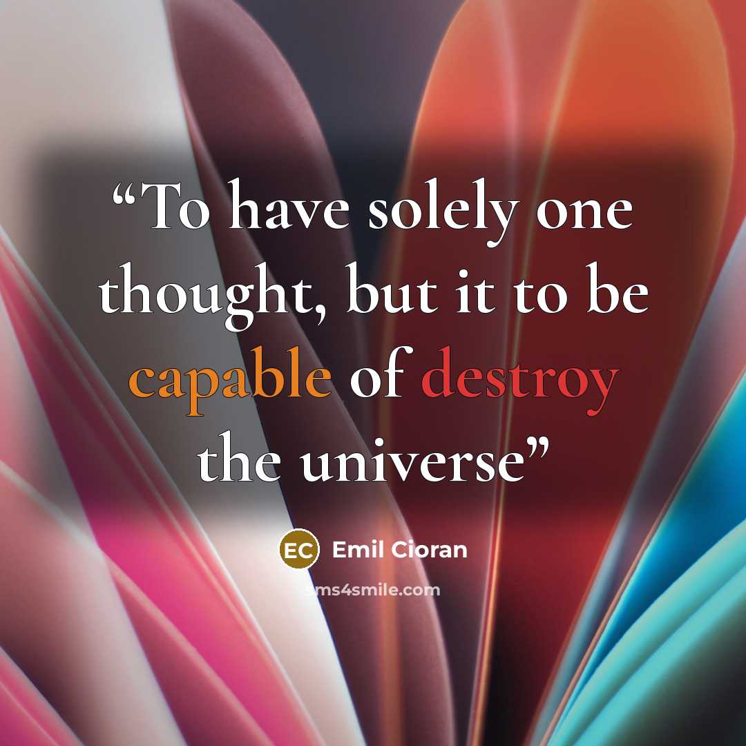 “To have solely one thought, but it to be capable of destroy the universe” quote by Emil Cioran