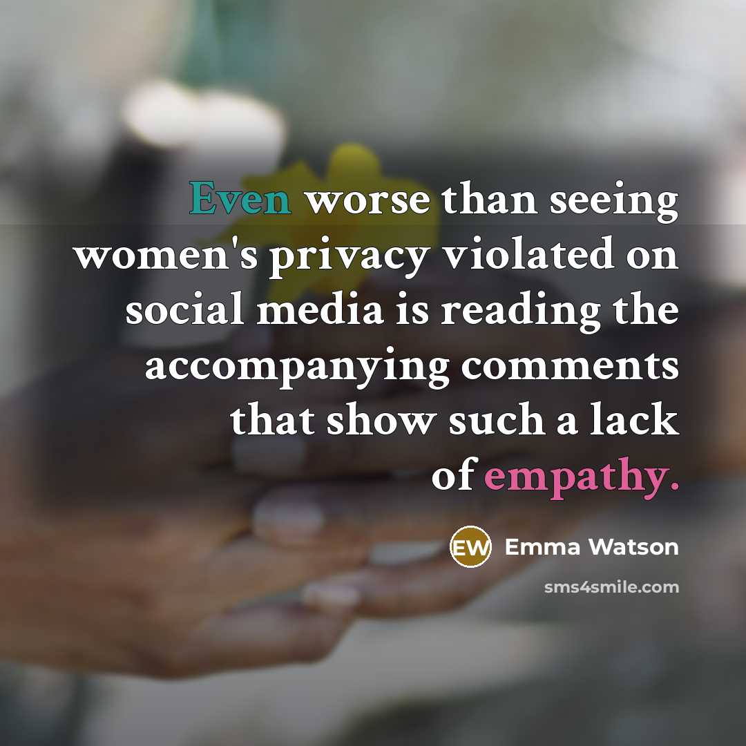 “Even worse than seeing women's privacy violated on social media is reading the accompanying comments that show such a lack of empathy.” quote by Emma Watson