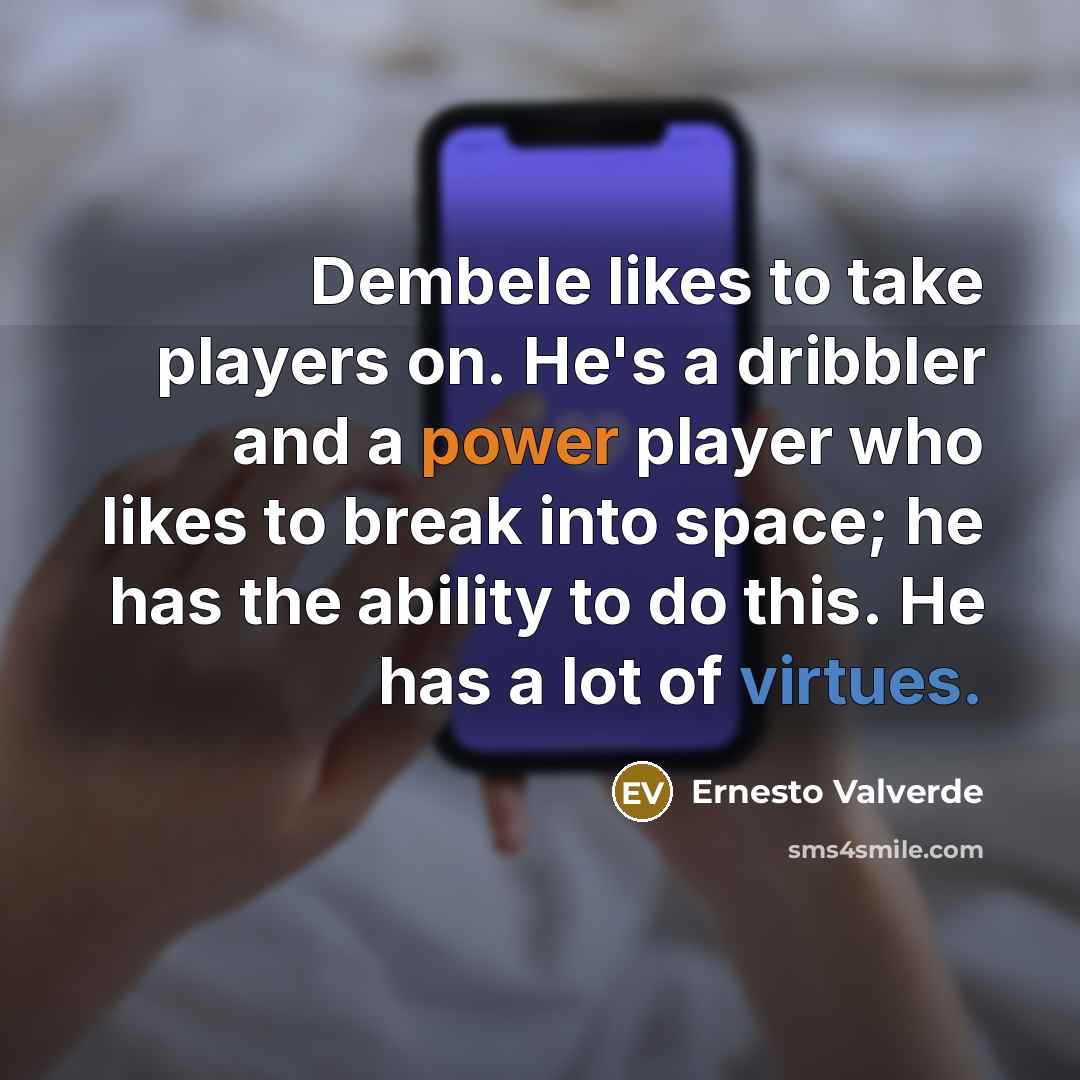 “Dembele likes to take players on. He's a dribbler and a power player who likes to break into space; he has the ability to do this. He has a lot of virtues.” quote by Ernesto Valverde