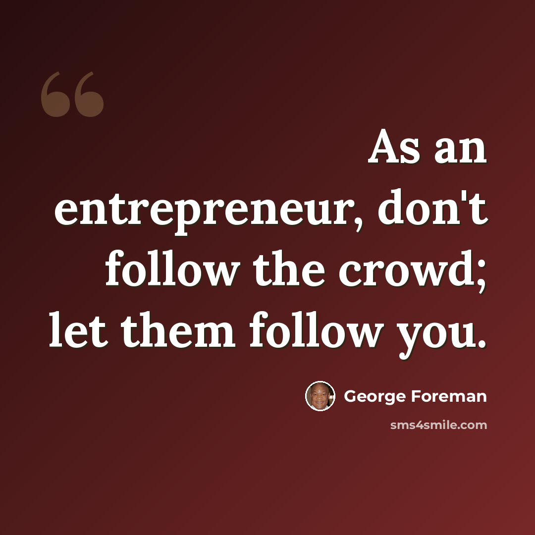 “As an entrepreneur, don't follow the crowd; let them follow you.” quote by George Foreman