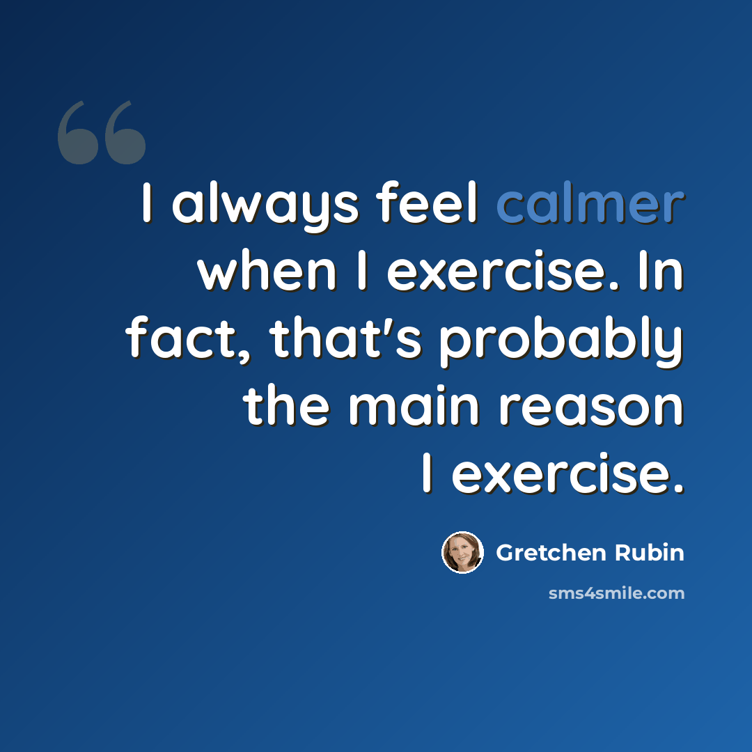“I always feel calmer when I exercise. In fact, that's probably the main reason I exercise.” quote by Gretchen Rubin