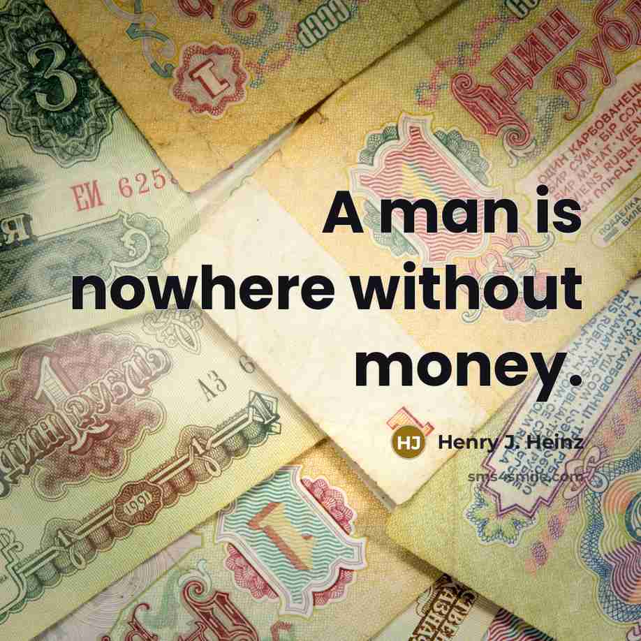 “A man is nowhere without money.” quote by Henry J. Heinz