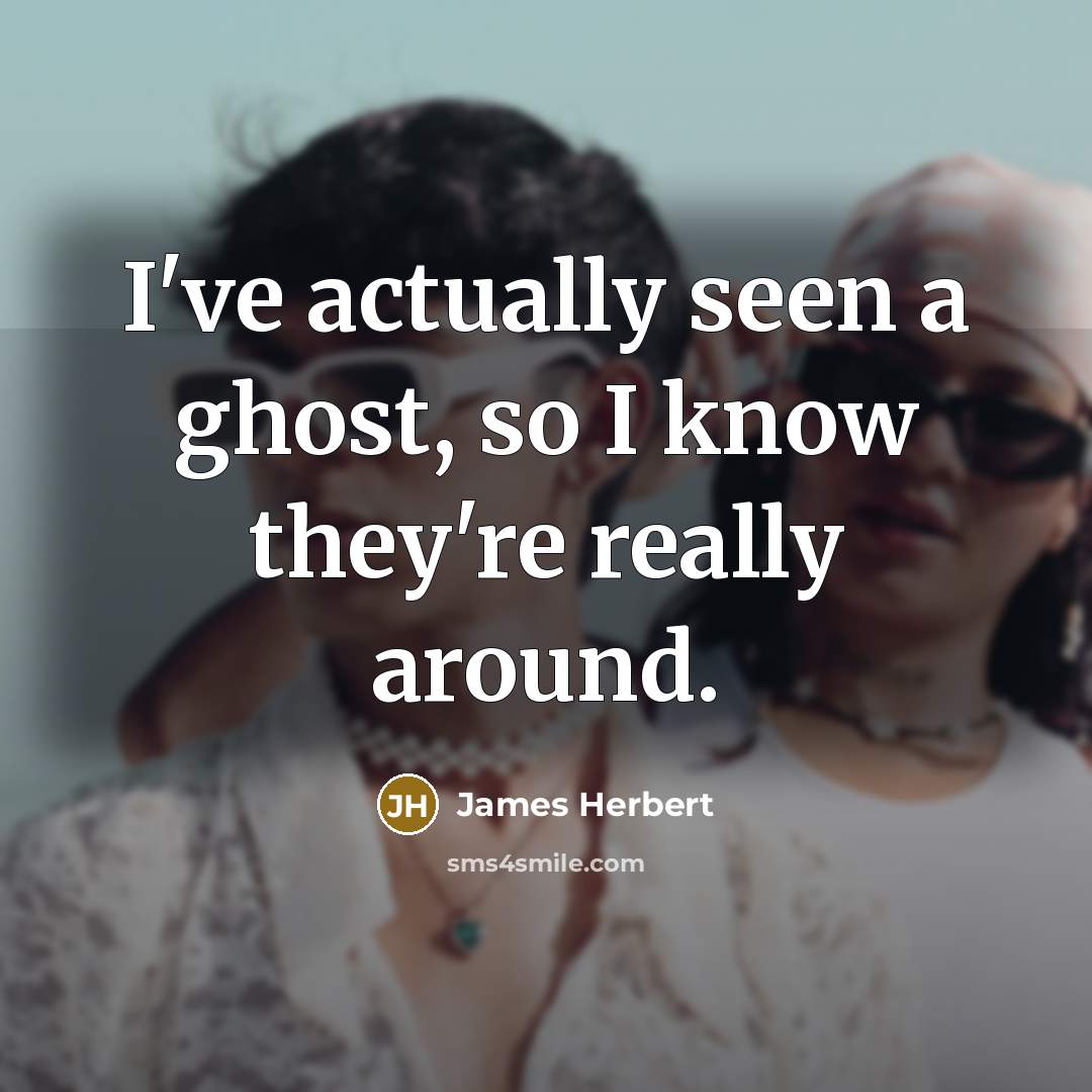 “I've actually seen a ghost, so I know they're really around.” quote by James Herbert