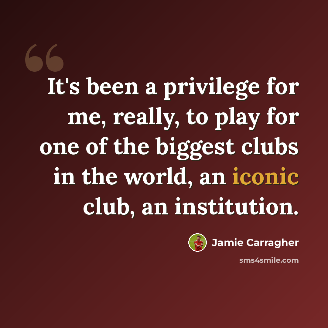 “It's been a privilege for me, really, to play for one of the biggest clubs in the world, an iconic club, an institution.” quote by Jamie Carragher