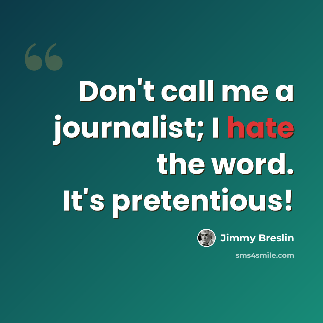 “Don't call me a journalist; I hate the word. It's pretentious!” quote by Jimmy Breslin