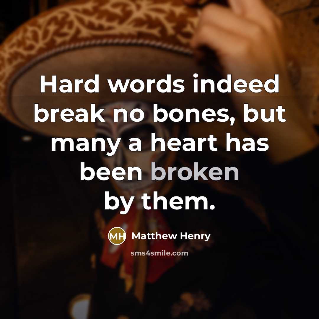 “Hard words indeed break no bones, but many a heart has been broken by them.” quote by Matthew Henry