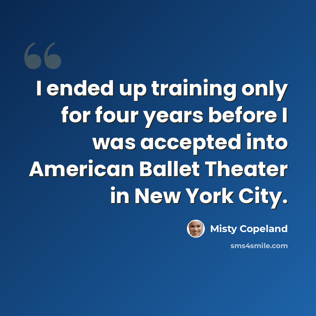 “I ended up training only for four years before I was accepted into American Ballet Theater in New York City.” quote by Misty Copeland