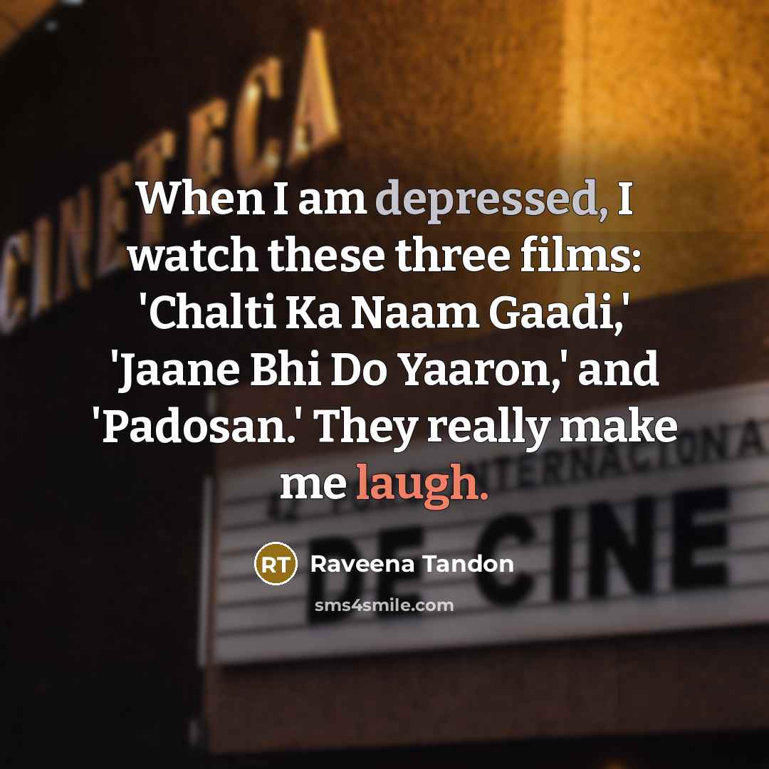 “When I am depressed, I watch these three films: 'Chalti Ka Naam Gaadi,' 'Jaane Bhi Do Yaaron,' and 'Padosan.' They really make me laugh.” quote by Raveena Tandon