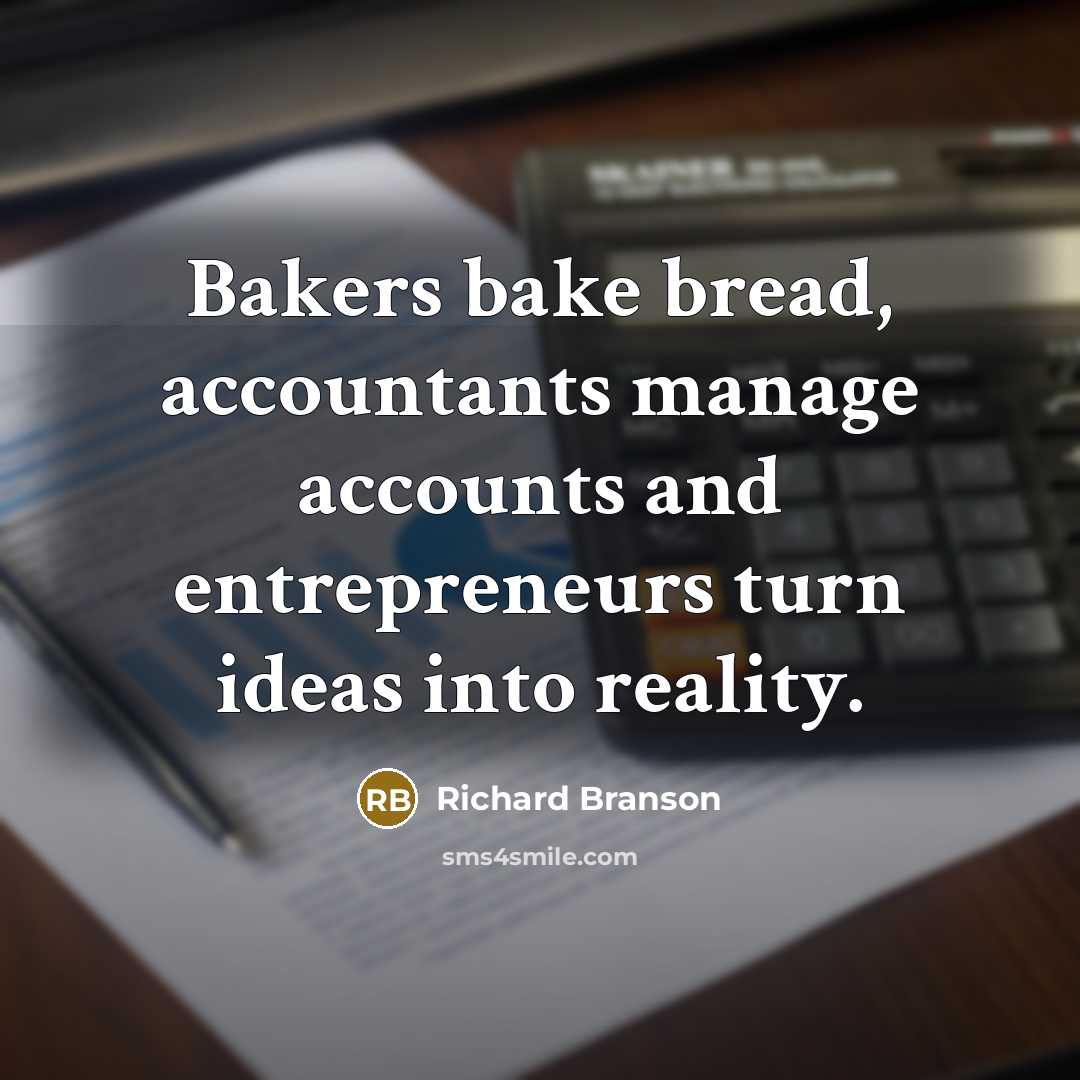 “Bakers bake bread, accountants manage accounts and entrepreneurs turn ideas into reality.” quote by Richard Branson
