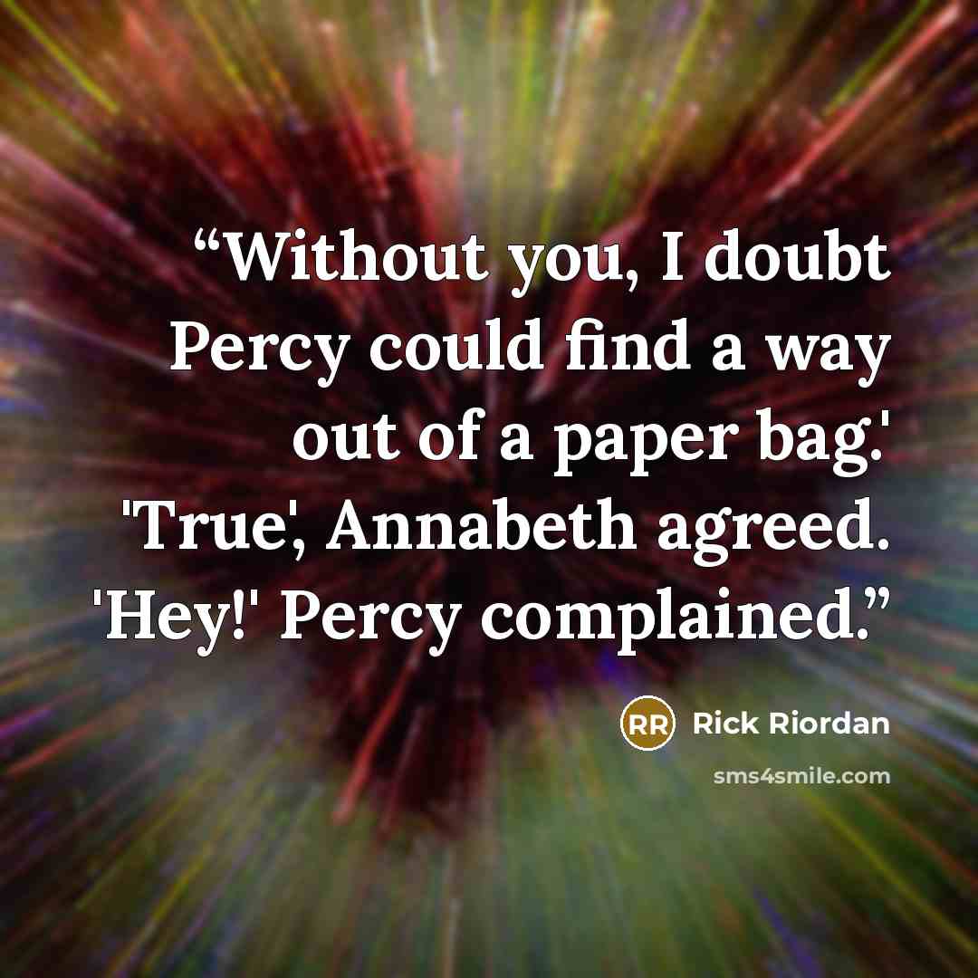 “Without you, I doubt Percy could find a way out of a paper bag.' 'True', Annabeth agreed. 'Hey!' Percy complained.” quote by Rick Riordan