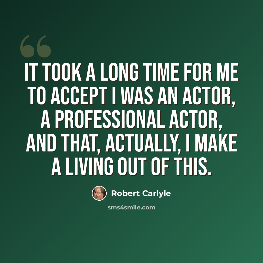 “It took a long time for me to accept I was an actor, a professional actor, and that, actually, I make a living out of this.” quote by Robert Carlyle