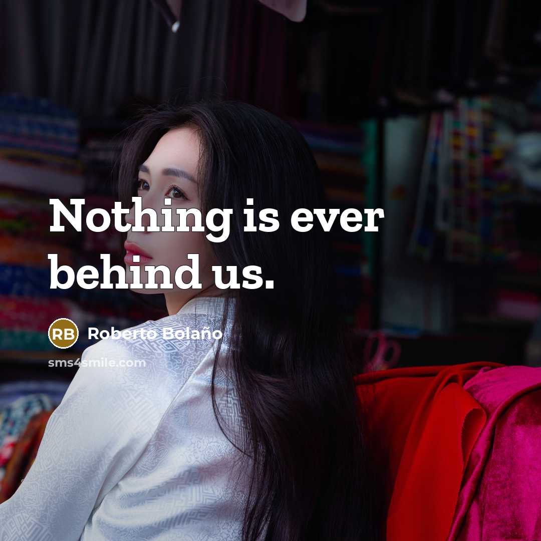 “Nothing is ever behind us.” quote by Roberto Bolano