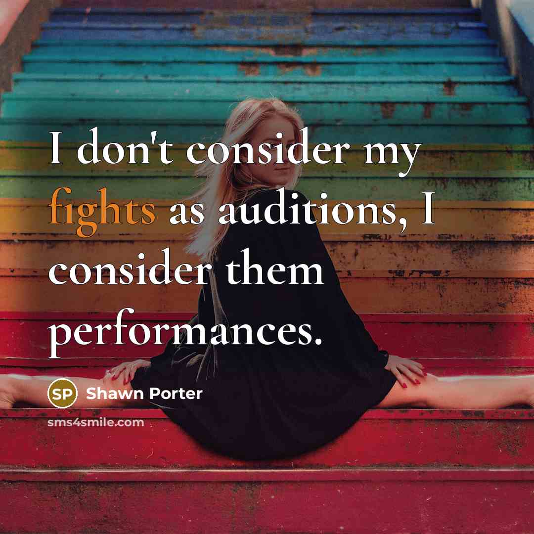 “I don't consider my fights as auditions, I consider them performances.” quote by Shawn Porter