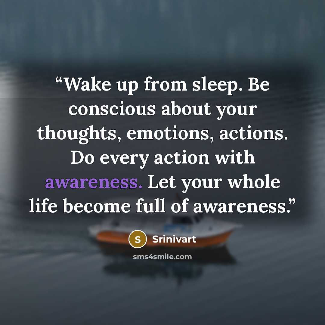 “Wake up from sleep. Be conscious about your thoughts, emotions, actions. Do every action with awareness. Let your whole life become full of awareness.” quote by Srinivart