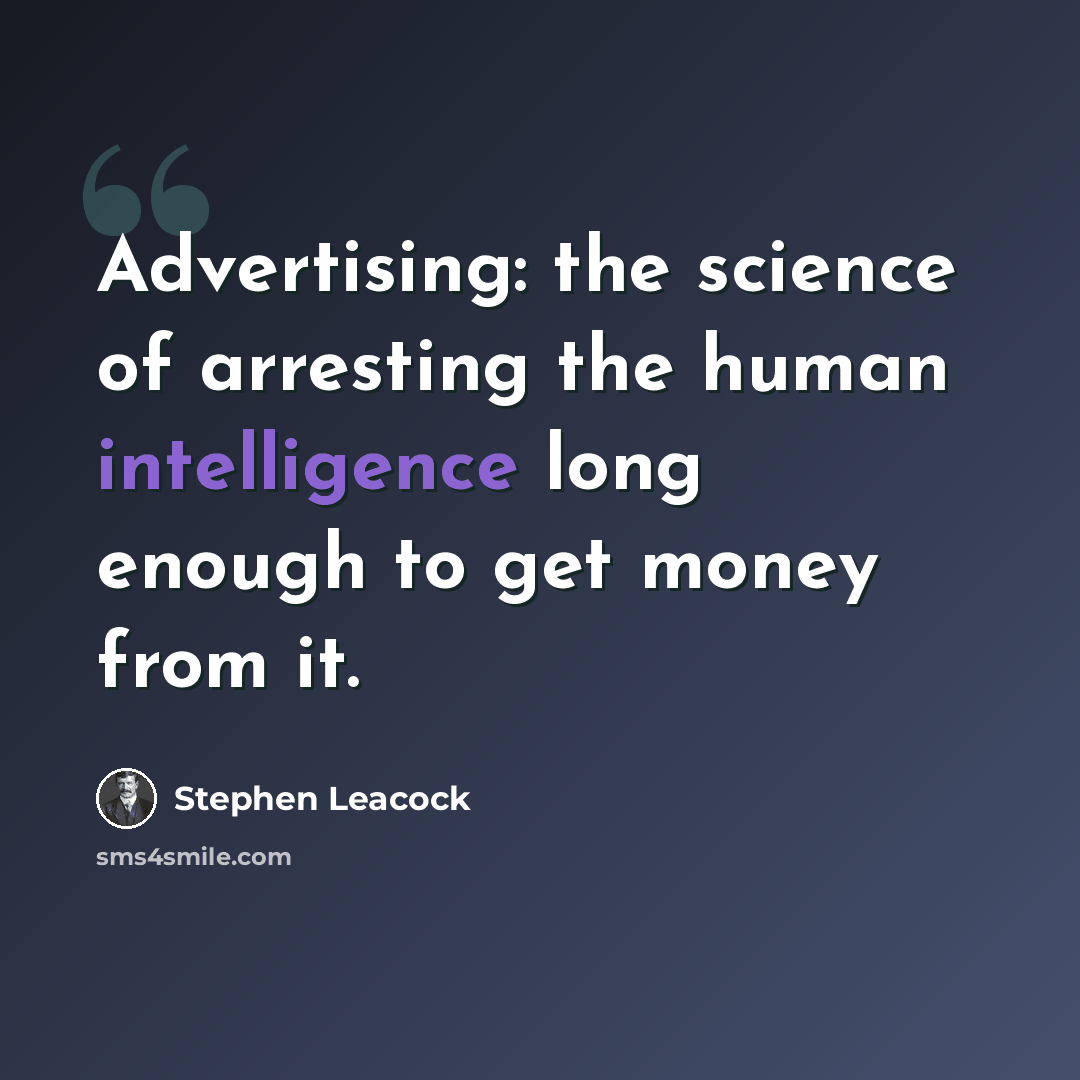 “Advertising: the science of arresting the human intelligence long enough to get money from it.” quote by Stephen Leacock