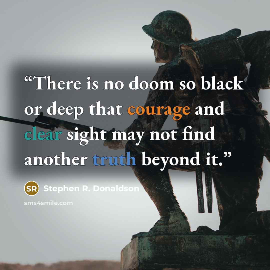 “There is no doom so black or deep that courage and clear sight may not find another truth beyond it.” quote by Stephen R. Donaldson