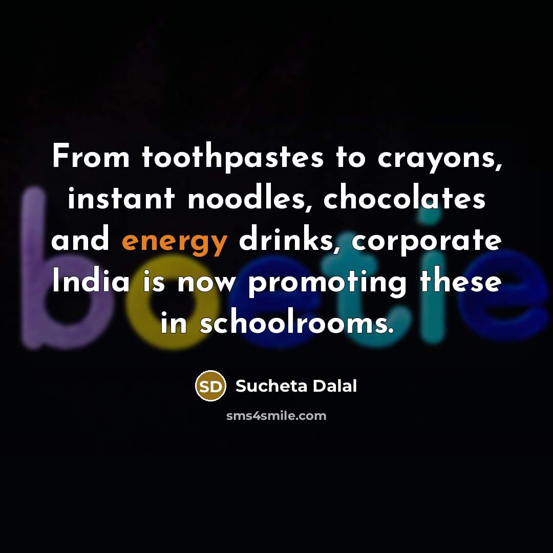 “From toothpastes to crayons, instant noodles, chocolates and energy drinks, corporate India is now promoting these in schoolrooms.” quote by Sucheta Dalal