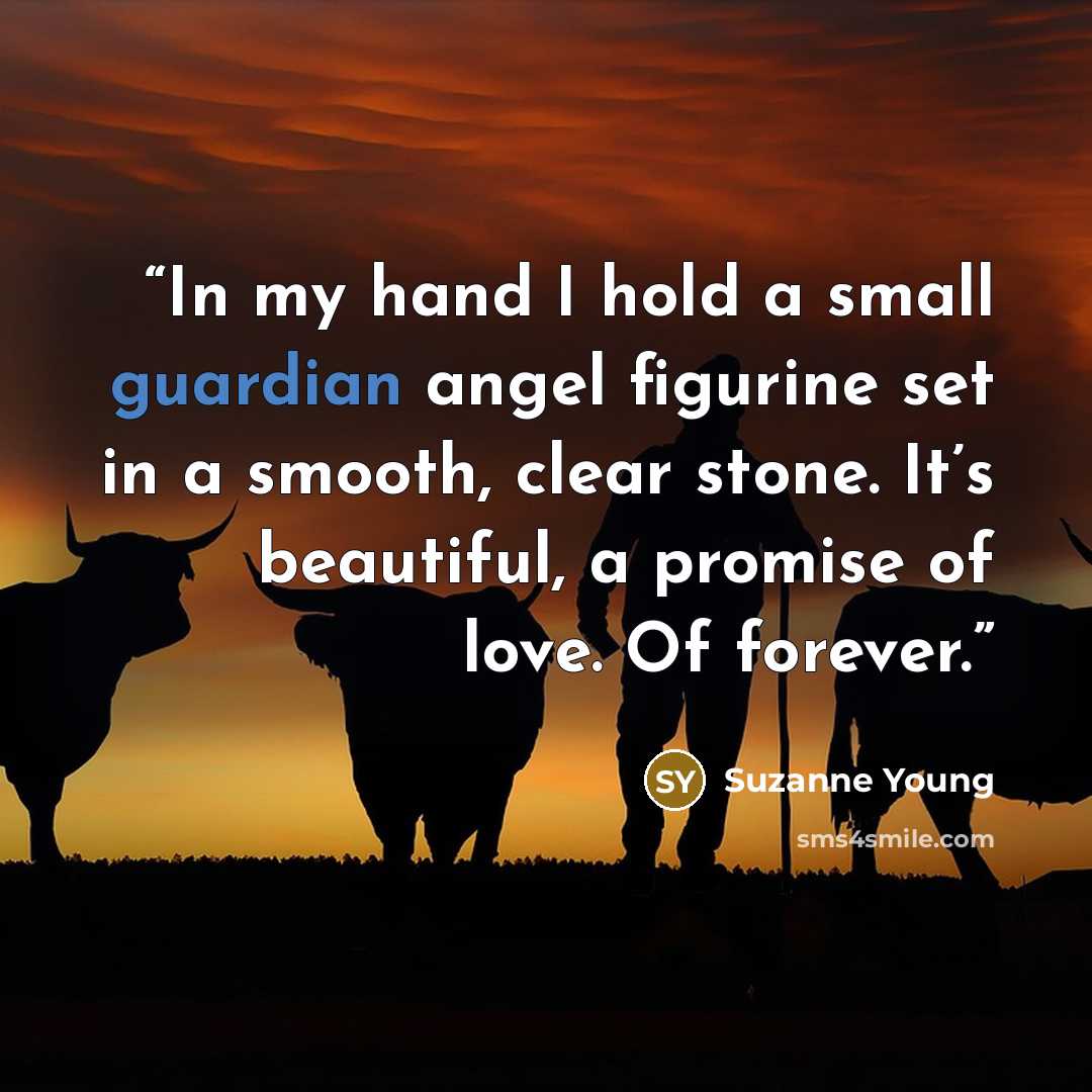 “In my hand I hold a small guardian angel figurine set in a smooth, clear stone. It’s beautiful, a promise of love. Of forever.” quote by Suzanne Young