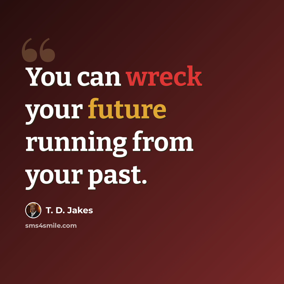 “You can wreck your future running from your past.” quote by T. D. Jakes