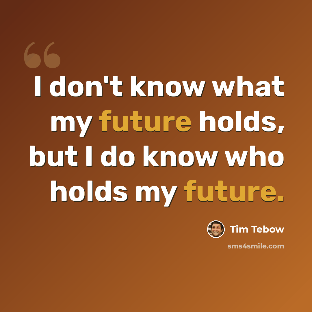“I don't know what my future holds, but I do know who holds my future.” quote by Tim Tebow
