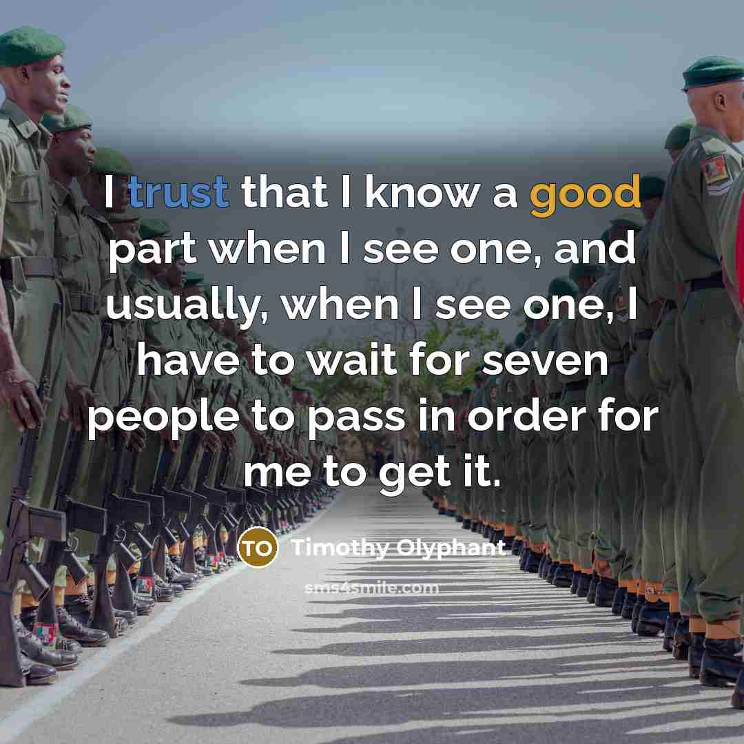 “I trust that I know a good part when I see one, and usually, when I see one, I have to wait for seven people to pass in order for me to get it.” quote by Timothy Olyphant