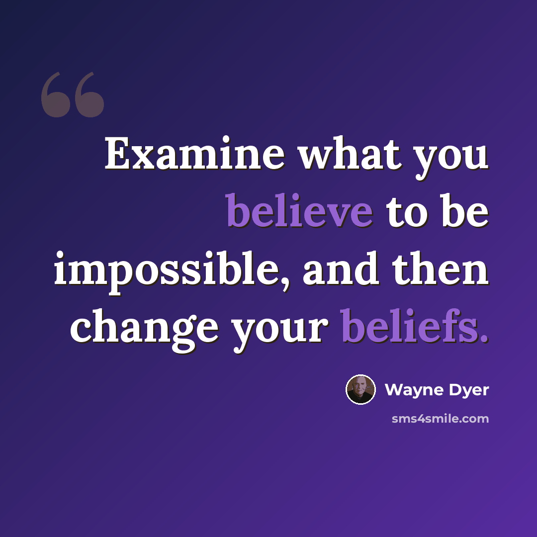 “Examine what you believe to be impossible, and then change your beliefs.” quote by Wayne Dyer