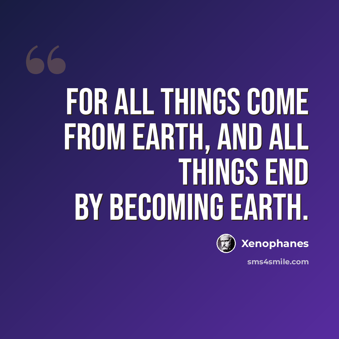“For all things come from earth, and all things end by becoming earth.” quote by Xenophanes