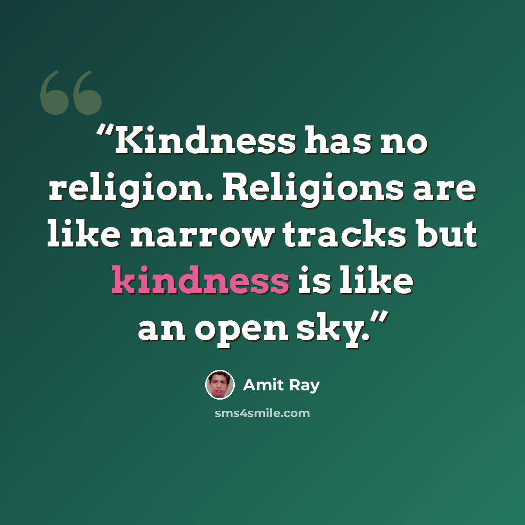 “Kindness has no religion. Religions are like narrow tracks but kindness is like an open sky.” quote by Amit Ray