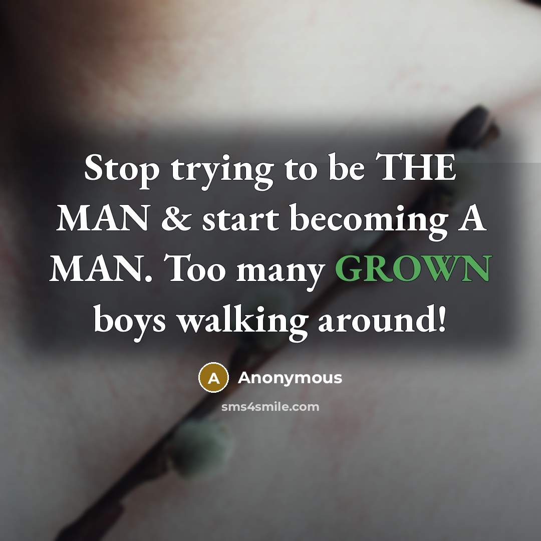 “Stop trying to be THE MAN & start becoming A MAN. Too many GROWN boys walking around!” quote by Anonymous