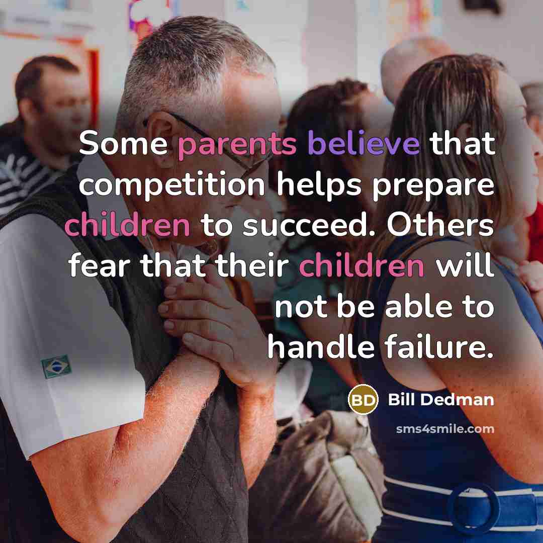 “Some parents believe that competition helps prepare children to succeed. Others fear that their children will not be able to handle failure.” quote by Bill Dedman