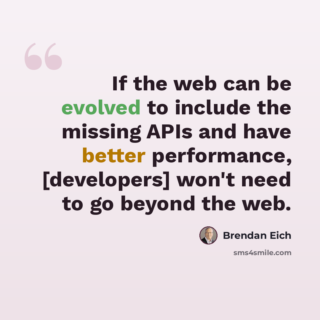“If the web can be evolved to include the missing APIs and have better performance, [developers] won't need to go beyond the web.” quote by Brendan Eich