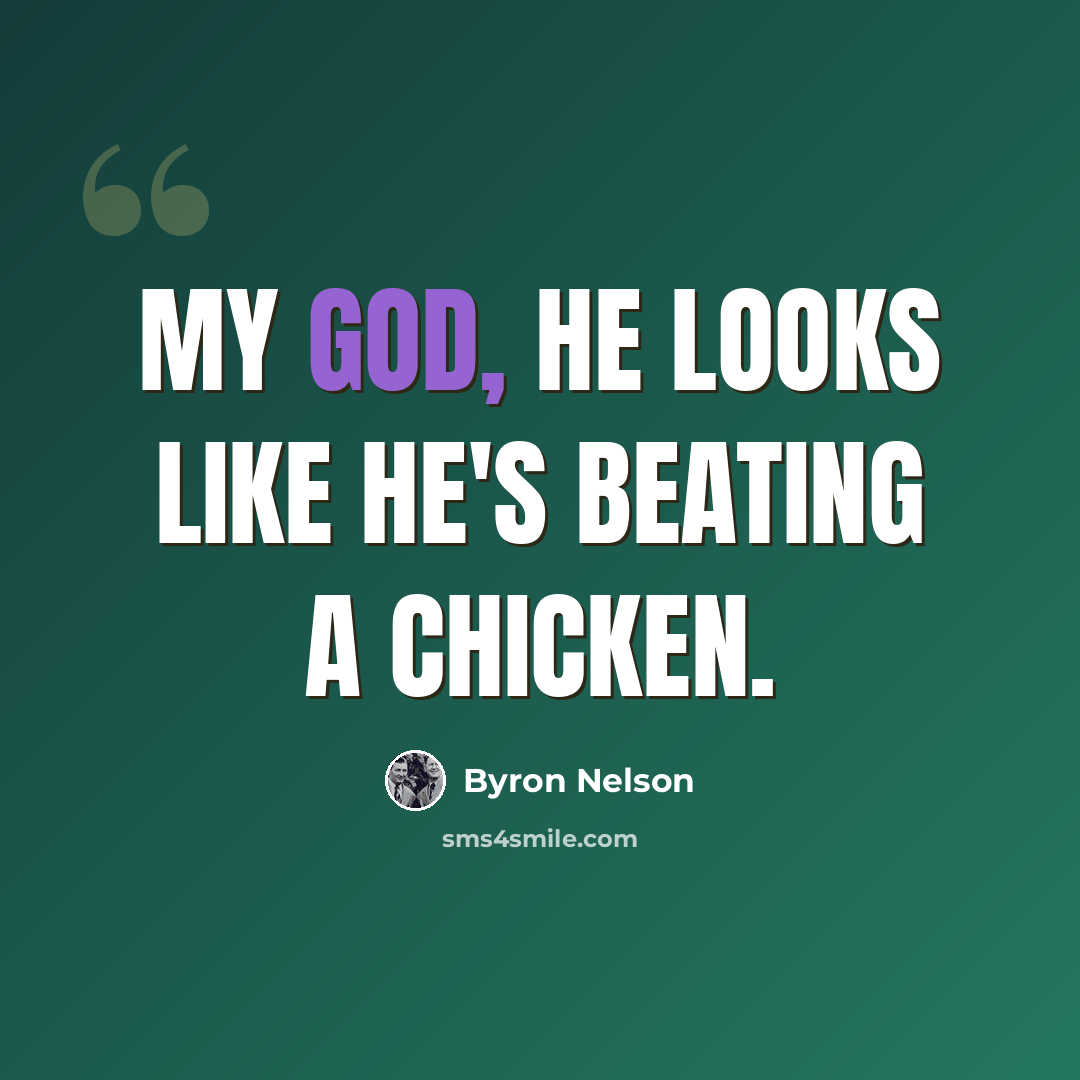 “My God, he looks like he's beating a chicken.” quote by Byron Nelson
