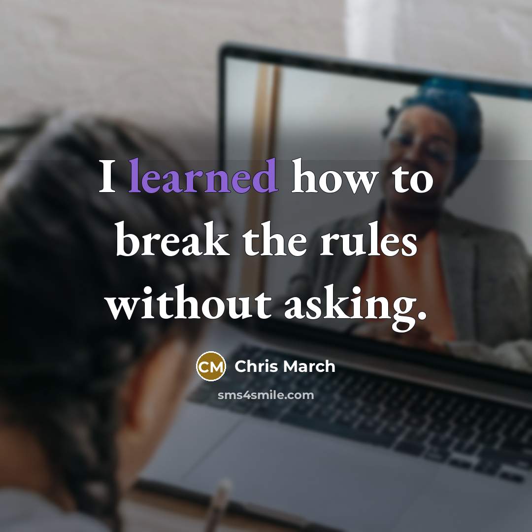 “I learned how to break the rules without asking.” quote by Chris March