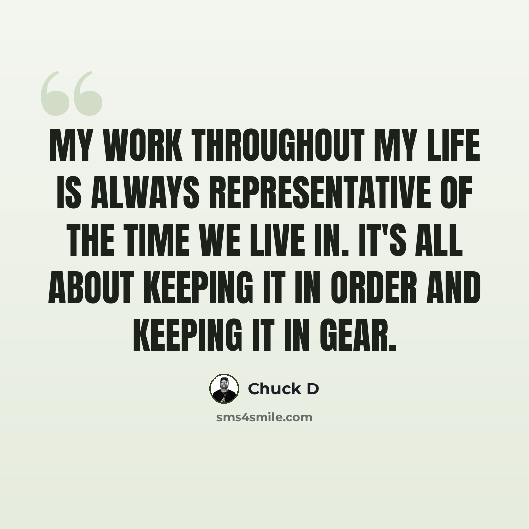 “My work throughout my life is always representative of the time we live in. It's all about keeping it in order and keeping it in gear.” quote by Chuck D