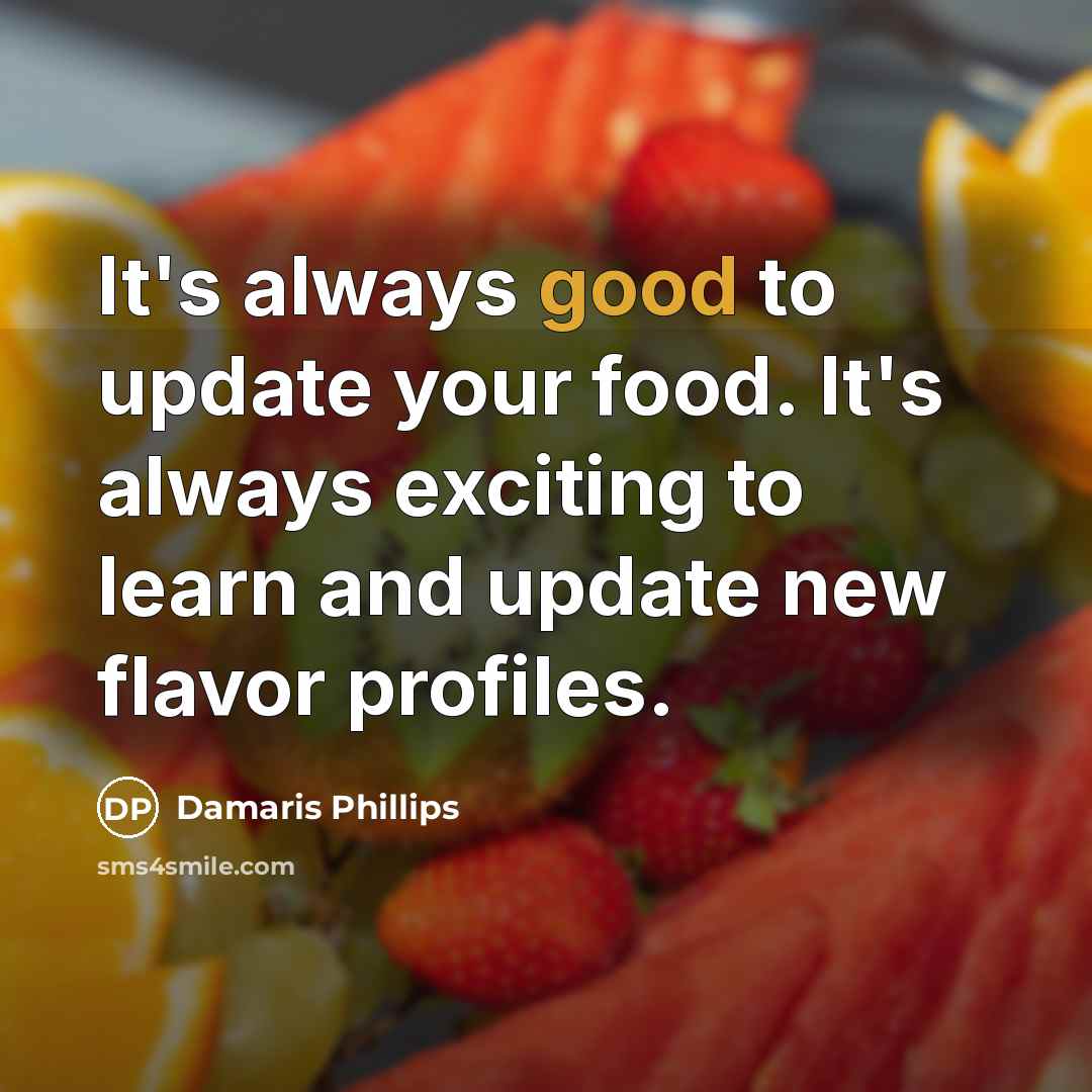 “It's always good to update your food. It's always exciting to learn and update new flavor profiles.” quote by Damaris Phillips
