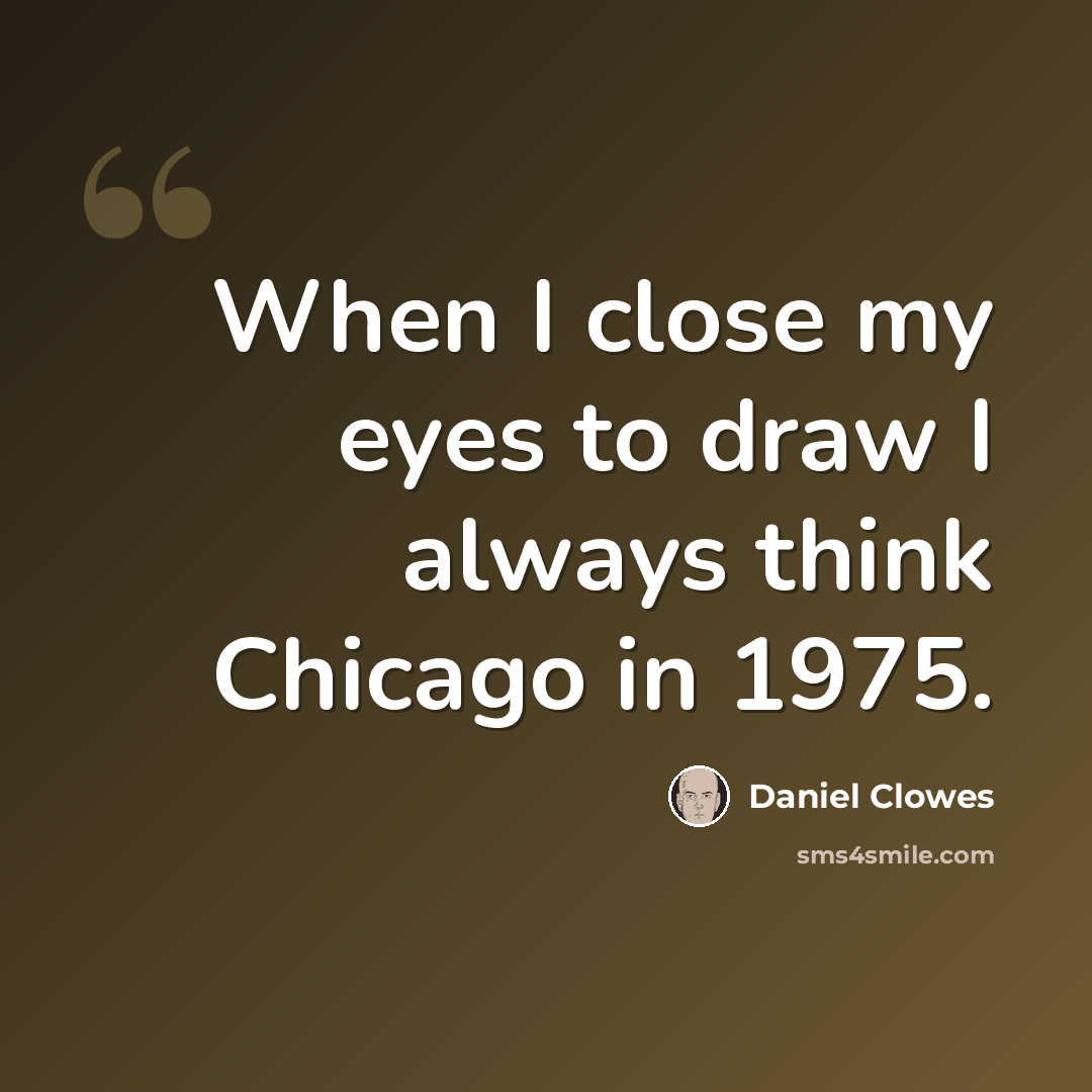 “When I close my eyes to draw I always think Chicago in 1975.” quote by Daniel Clowes