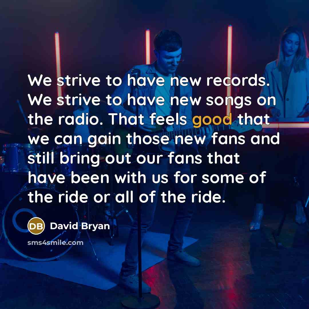 “We strive to have new records. We strive to have new songs on the radio. That feels good that we can gain those new fans and still bring out our fans that have been with us for some of the ride or all of the ride.” quote by David Bryan