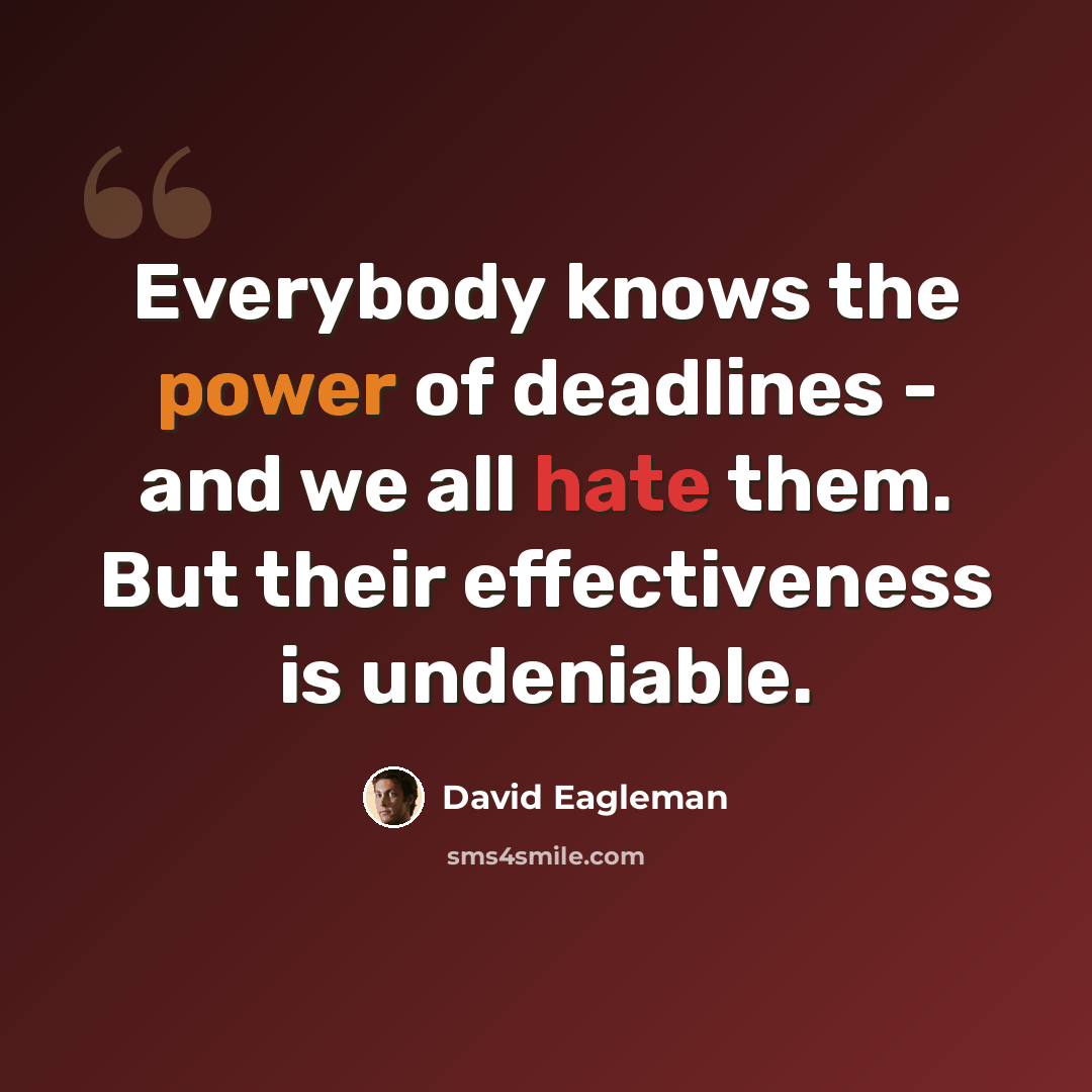 “Everybody knows the power of deadlines - and we all hate them. But their effectiveness is undeniable.” quote by David Eagleman