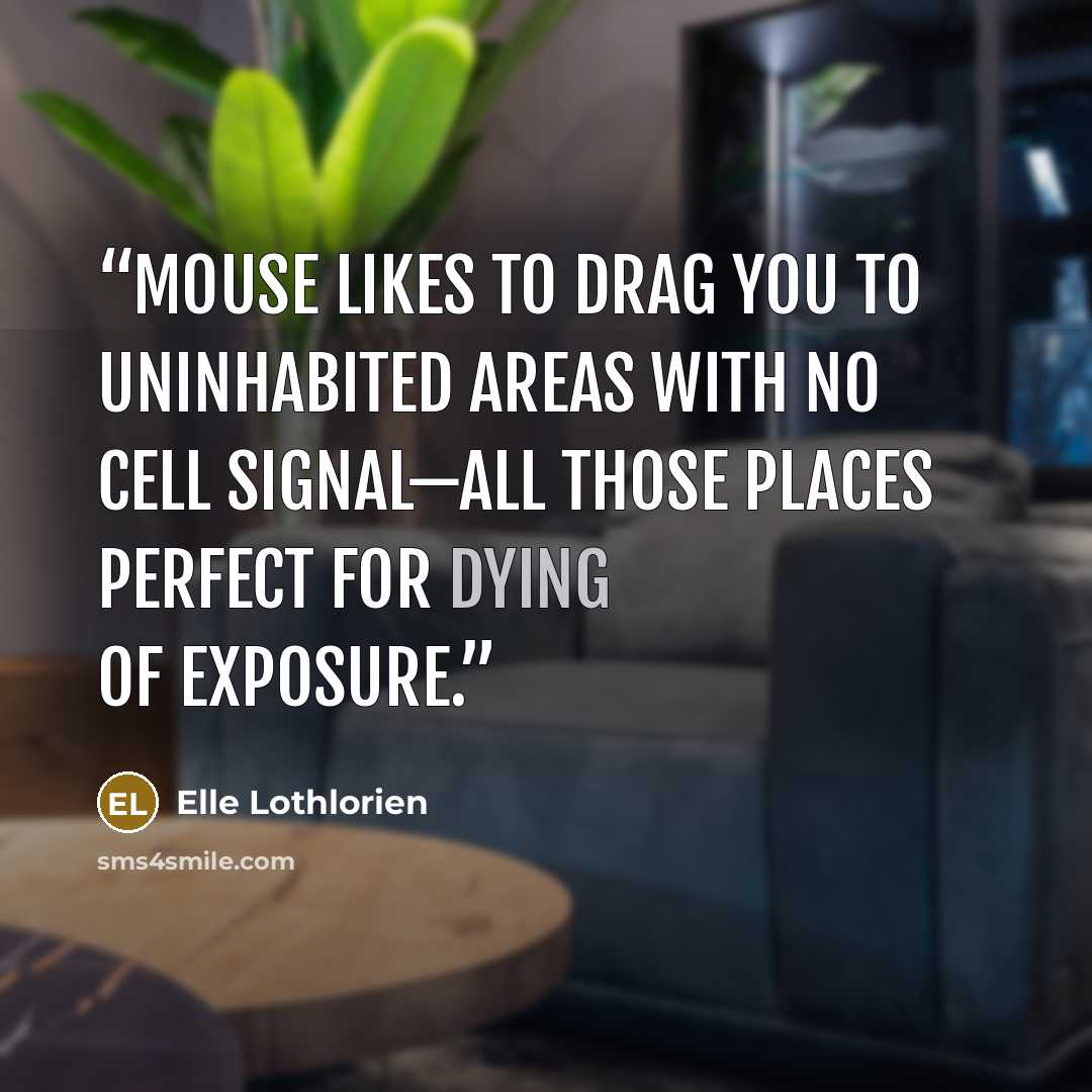 “Mouse likes to drag you to uninhabited areas with no cell signal—all those places perfect for dying of exposure.” quote by Elle Lothlorien