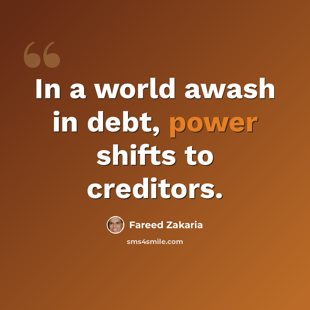 “In a world awash in debt, power shifts to creditors.” quote by Fareed Zakaria